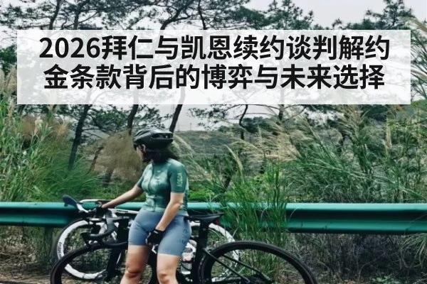 2026拜仁与凯恩续约谈判解约金条款背后的博弈与未来选择 - kaiyun