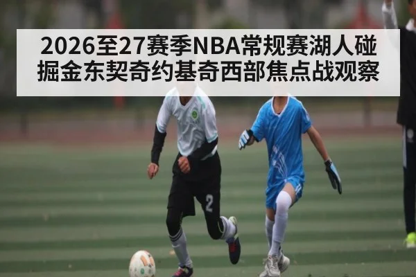 2026至27赛季NBA常规赛湖人碰掘金东契奇约基奇西部焦点战观察（kaiyun）