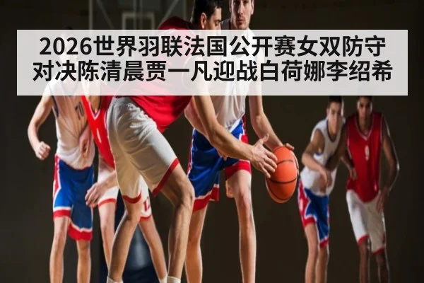 2026世界羽联法国公开赛女双防守对决陈清晨贾一凡迎战白荷娜李绍希（kaiyun）