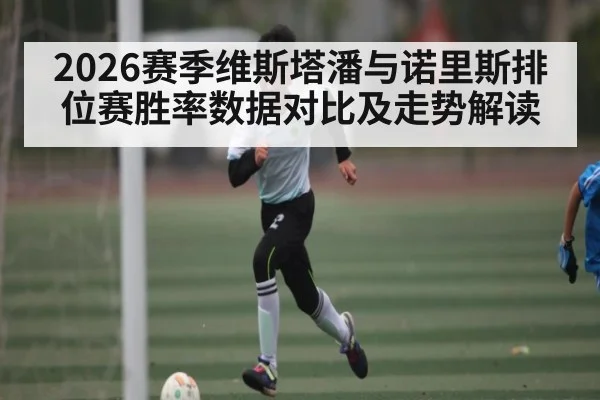 2026赛季维斯塔潘与诺里斯排位赛胜率数据对比及走势解读（kaiyun）